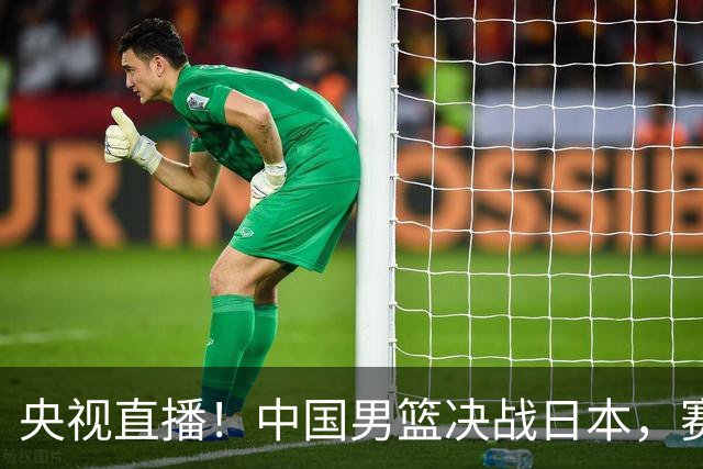央视直播！中国男篮决战日本，赛前有3个好消息，赢球进决赛有戏